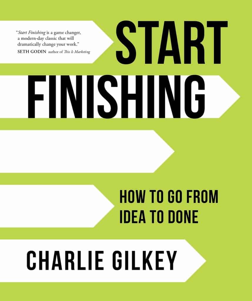 Start Finishing: How To Go From Idea To Done by Charlie Gilkey