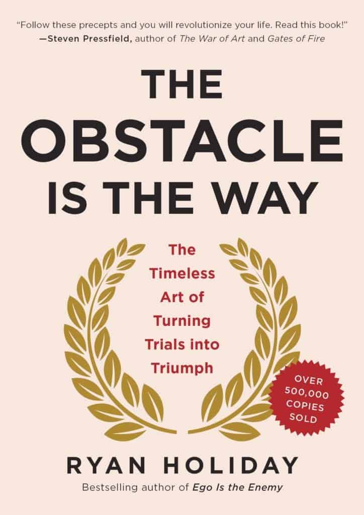 The Obstacle Is The Way: The Timeless Art Of Turning Trials Into Triumph by Ryan Holiday