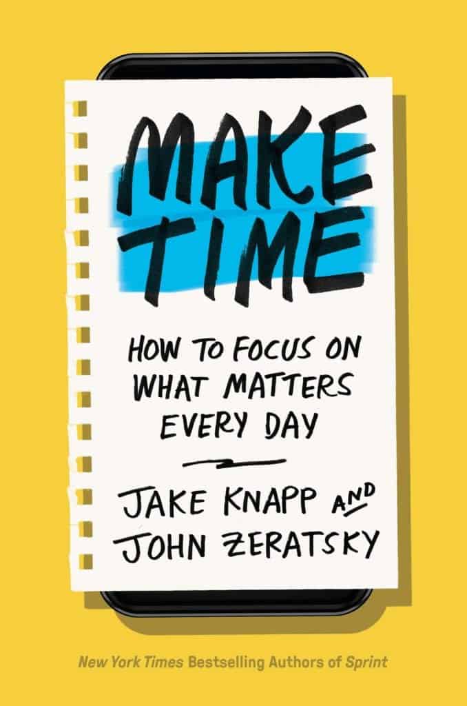 Make Time: How To Focus On What Matters Every Day by Jake Knapp and John Zeratsky